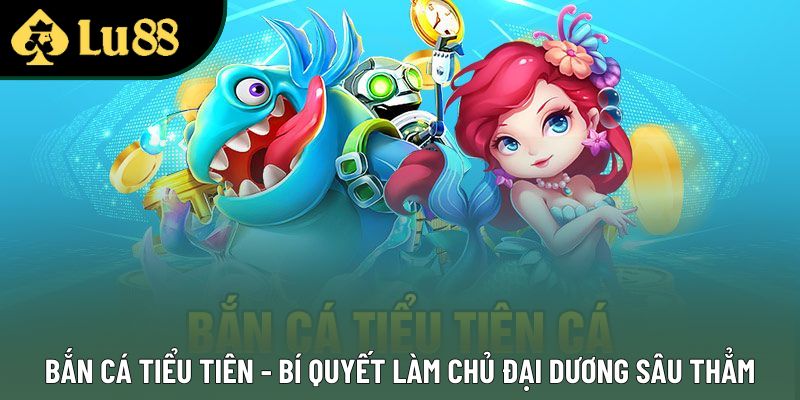 Bắn Cá Tiểu Tiên - Bí Quyết Làm Chủ Đại Dương Sâu Thẳm