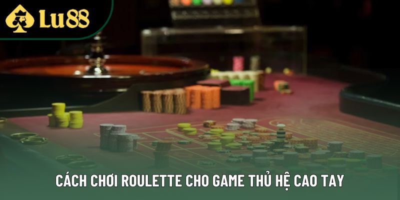Cách chơi roulette cho game thủ hệ cao tay