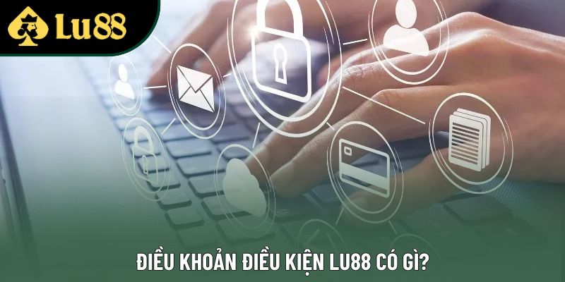 Điều khoản điều kiện Lu88 có gì?