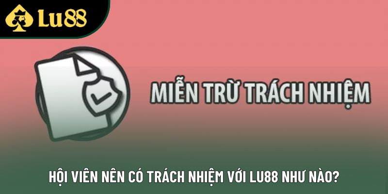 Hội viên nên có trách nhiệm với Lu88 như nào?
