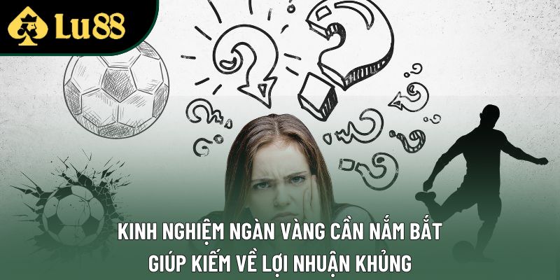 Kinh nghiệm ngàn vàng cần nắm bắt giúp kiếm về lợi nhuận khủng