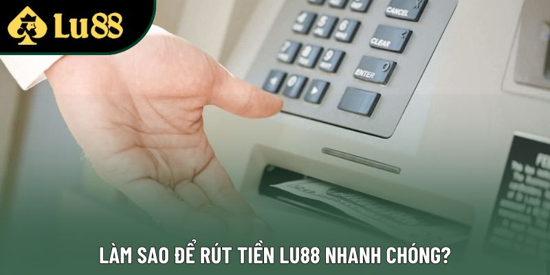 Làm sao để rút tiền Lu88 nhanh chóng?