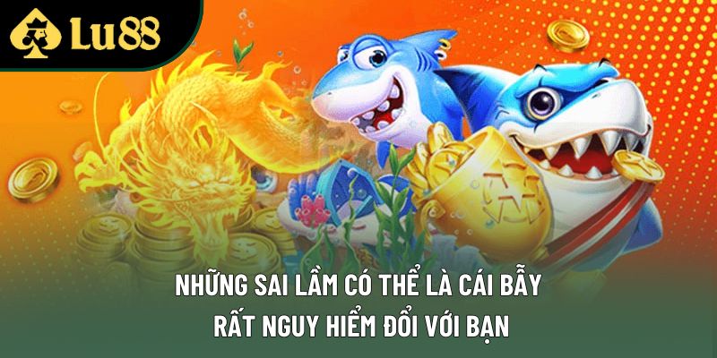 Những sai lầm có thể là cái bẫy rất nguy hiểm đổi với bạn