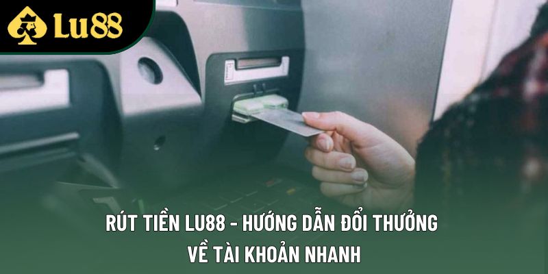 Rút Tiền Lu88 - Hướng Dẫn Đổi Thưởng Về Tài Khoản Nhanh