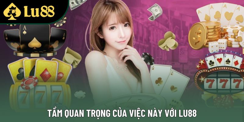 Tầm quan trọng của việc này với Lu88
